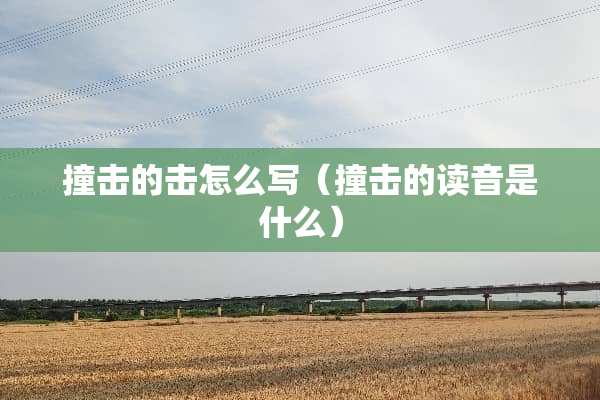 撞击的击怎么写（撞击的读音是什么）