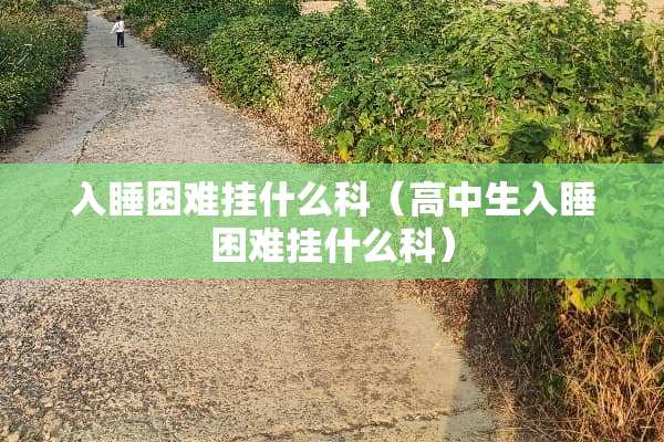 入睡困难挂什么科（高中生入睡困难挂什么科）