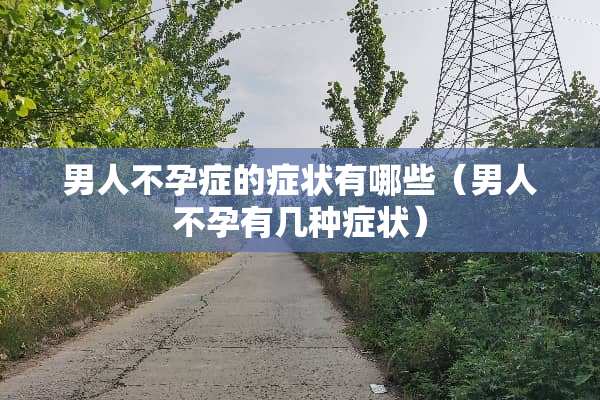男人不孕症的症状有哪些（男人不孕有几种症状）
