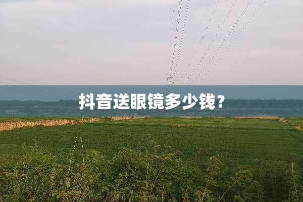 抖音送眼镜多少钱？