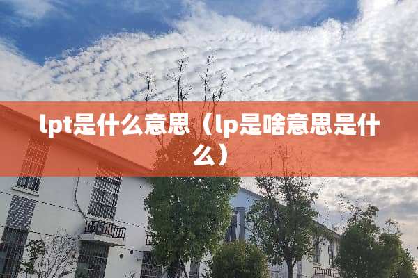 lpt是什么意思（lp是啥意思是什么）