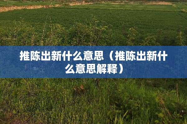 推陈出新什么意思（推陈出新什么意思解释）