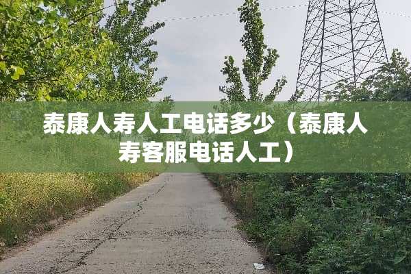 泰康人寿人工电话多少（泰康人寿客服电话人工）