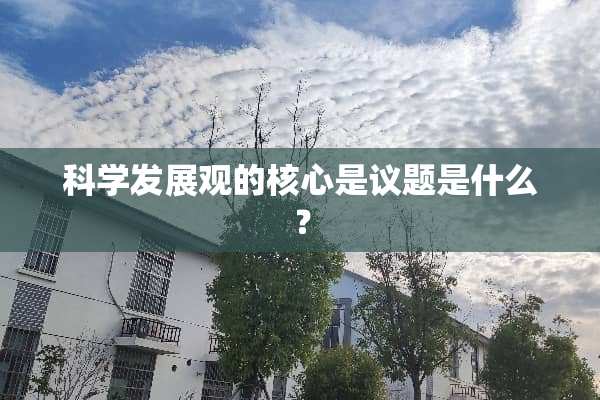 科学发展观的核心是议题是什么？