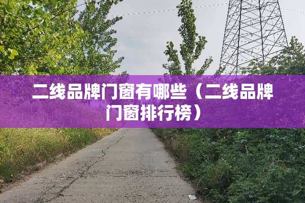 二线品牌门窗有哪些（二线品牌门窗排行榜）