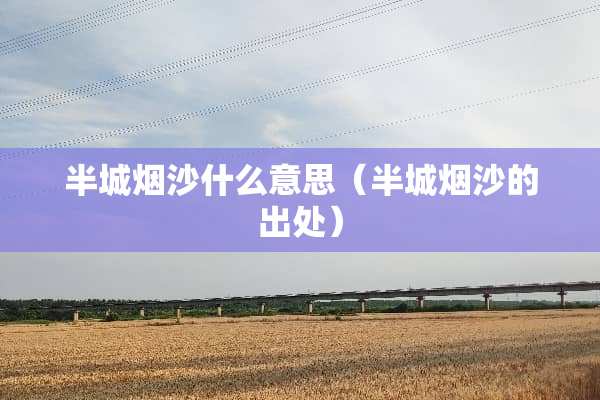 半城烟沙什么意思（半城烟沙的出处）