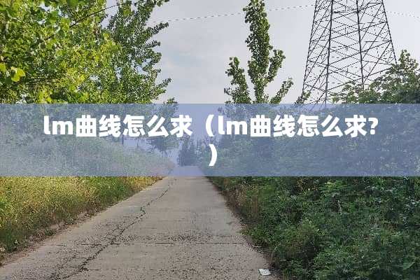 lm曲线怎么求（lm曲线怎么求?）