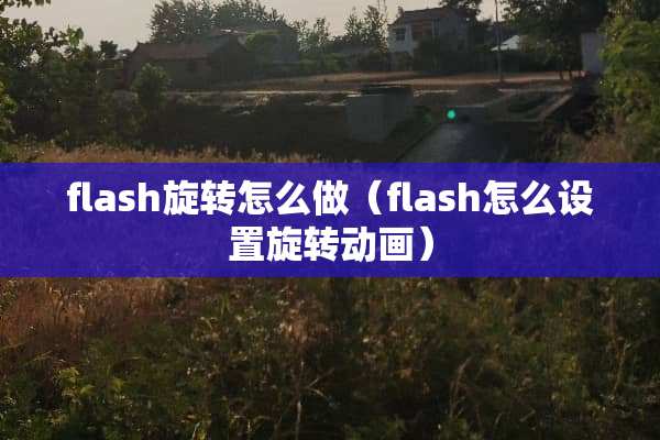 flash旋转怎么做（flash怎么设置旋转动画）