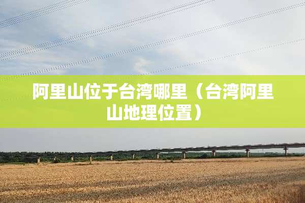 阿里山位于**哪里（**阿里山地理位置）