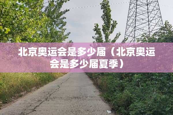 北京奥运会是多少届（北京奥运会是多少届夏季）