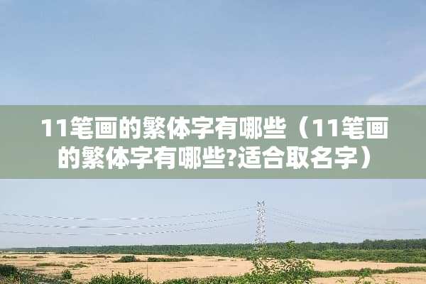11笔画的繁体字有哪些（11笔画的繁体字有哪些?适合取名字）