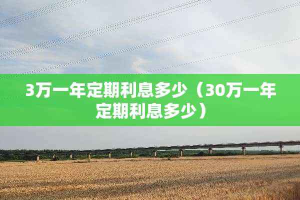 3万一年定期利息多少（30万一年定期利息多少）