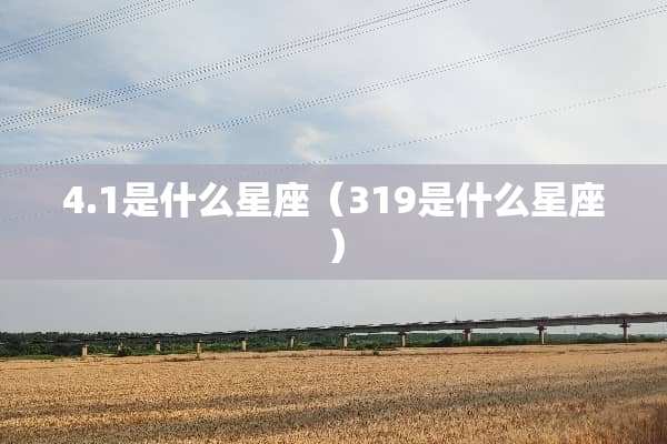 4.1是什么星座（319是什么星座）