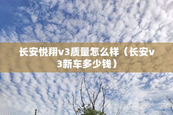 长安悦翔v3质量怎么样（长安v3新车多少钱）