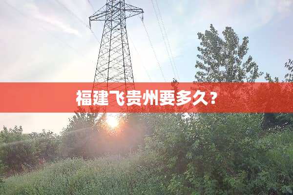 福建飞贵州要多久？