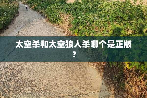 太空杀和太空狼人杀哪个是正版？