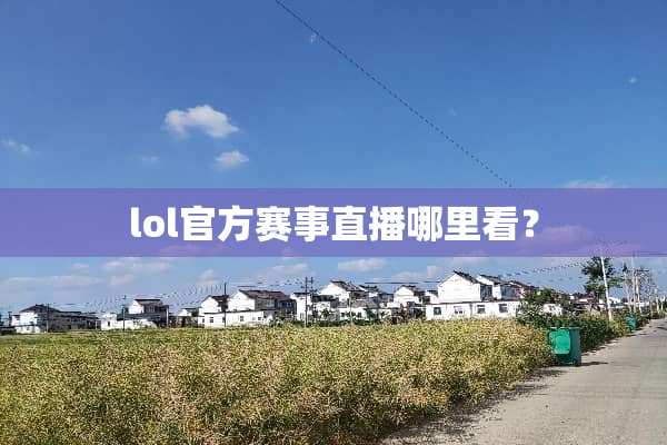 lol官方赛事直播哪里看？