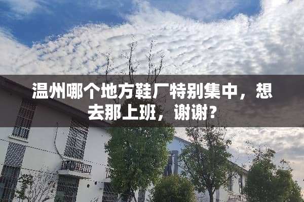 温州哪个地方鞋厂特别集中，想去那上班，谢谢？