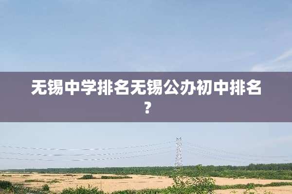 无锡中学排名无锡公办初中排名？