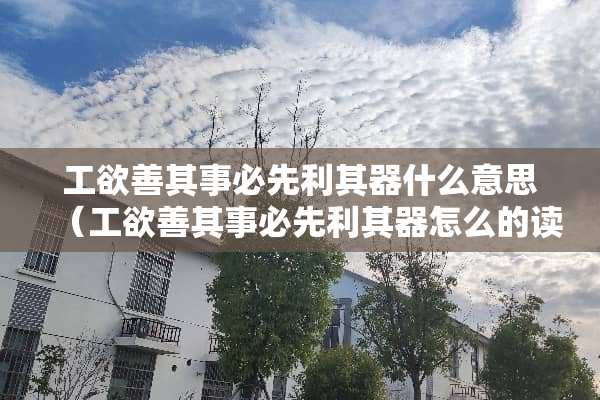 工欲善其事必先利其器什么意思（工欲善其事必先利其器怎么的读）
