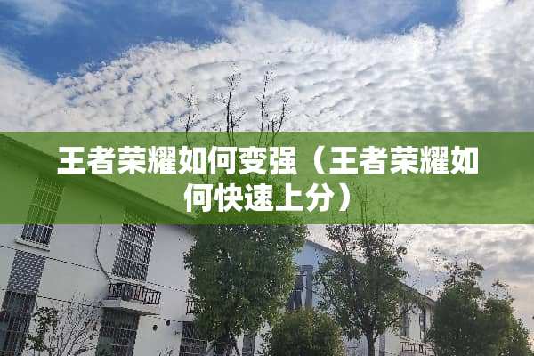 王者荣耀如何变强（王者荣耀如何快速上分）