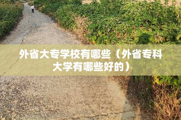 外省大专学校有哪些（外省专科大学有哪些好的）
