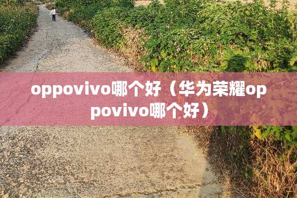 oppovivo哪个好（华为荣耀oppovivo哪个好）