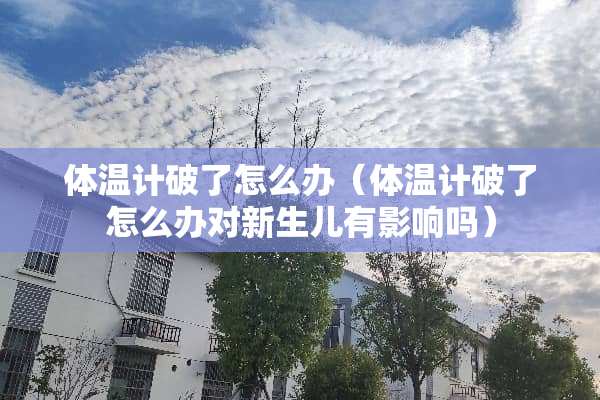 体温计破了怎么办（体温计破了怎么办对新生儿有影响吗）