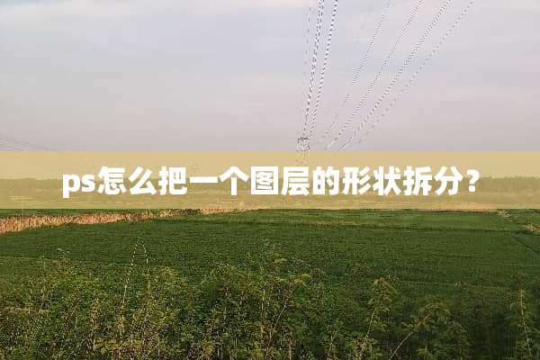 ps怎么把一个图层的形状拆分？