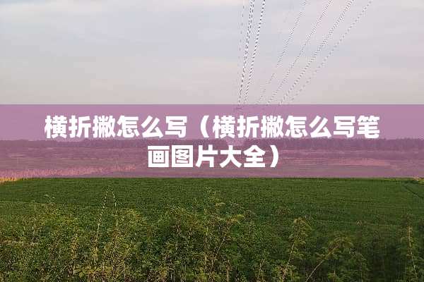 横折撇怎么写（横折撇怎么写笔画图片大全）