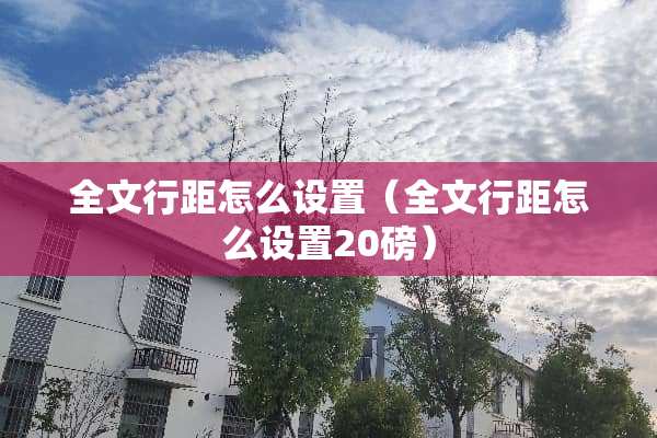 全文行距怎么设置（全文行距怎么设置20磅）