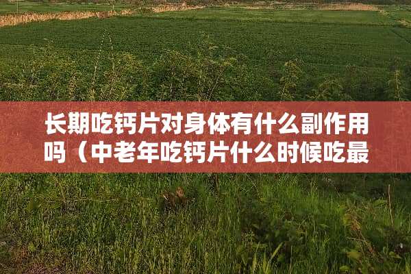 长期吃钙片对身体有什么副作用吗（中老年吃钙片什么时候吃最好）