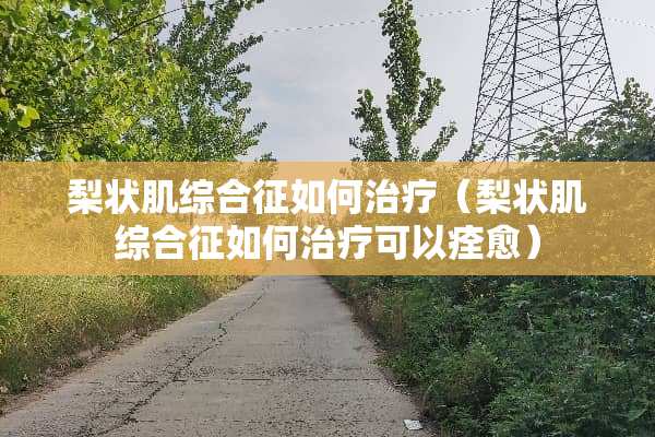 梨状肌综合征如何治疗（梨状肌综合征如何治疗可以痊愈）
