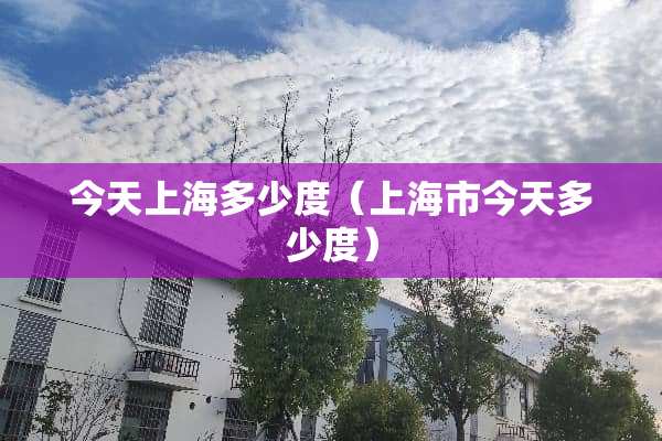 今天上海多少度（上海市今天多少度）