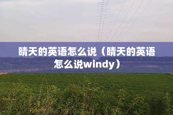 晴天的英语怎么说（晴天的英语怎么说windy）