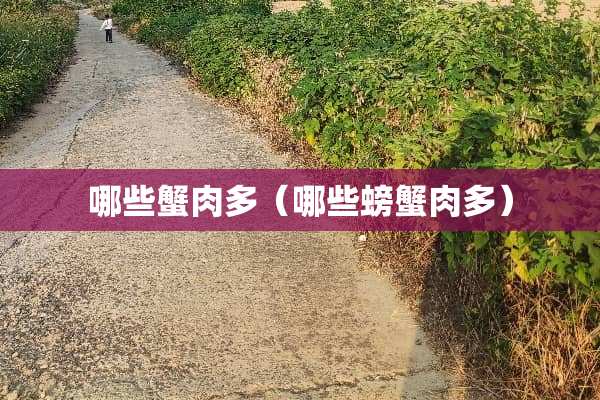 哪些蟹肉多（哪些螃蟹肉多）