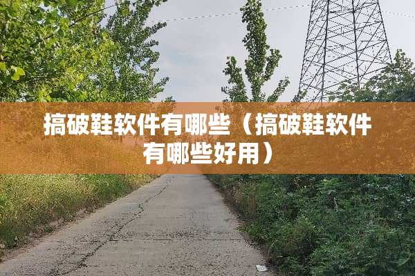 搞破鞋软件有哪些（搞破鞋软件有哪些好用）