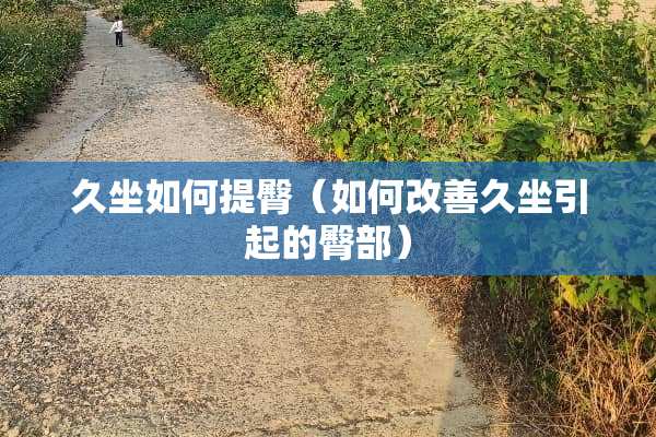 久坐如何提臀（如何改善久坐引起的臀部）