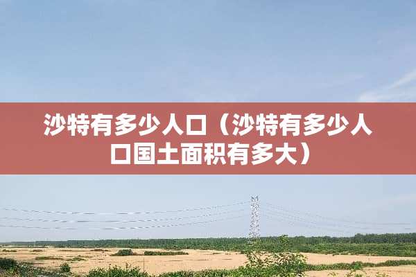 沙特有多少人口（沙特有多少人口国土面积有多大）