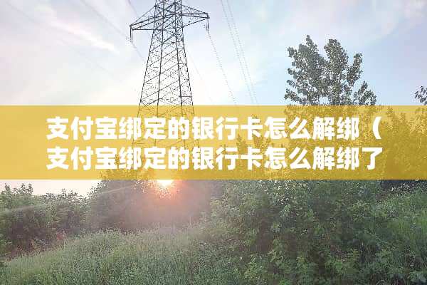 支付宝绑定的***怎么解绑（支付宝绑定的***怎么解绑了,安全?）