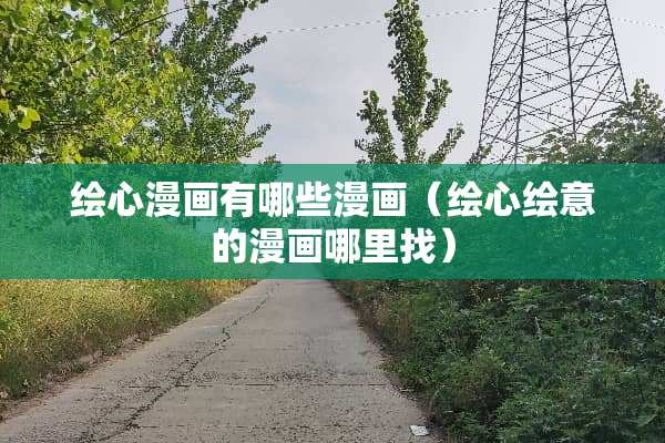 绘心漫画有哪些漫画（绘心绘意的漫画***）