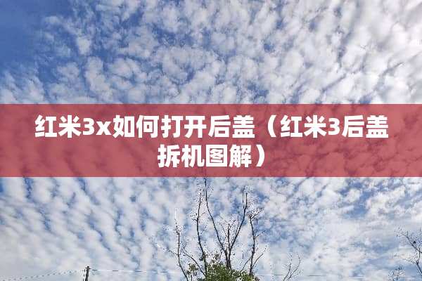 红米3x如何打开后盖（红米3后盖拆机图解）