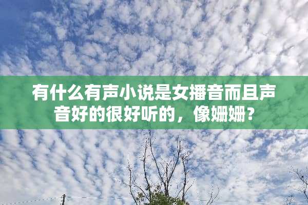 有什么有声小说是女播音而且声音好的很好听的，像姗姗？