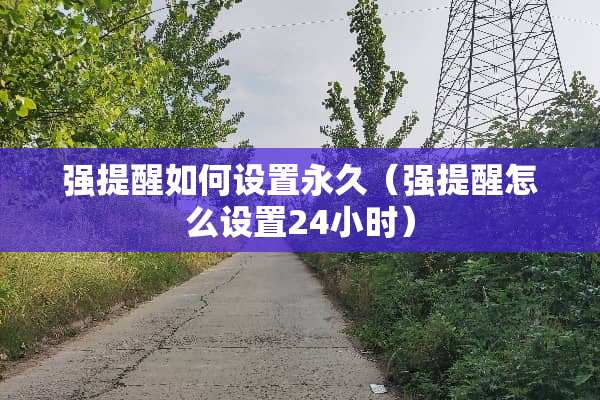 强提醒如何设置永久（强提醒怎么设置24小时）