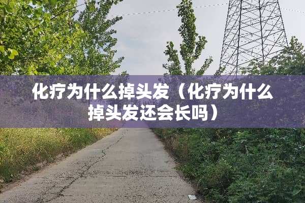 化疗为什么掉头发（化疗为什么掉头发还会长吗）