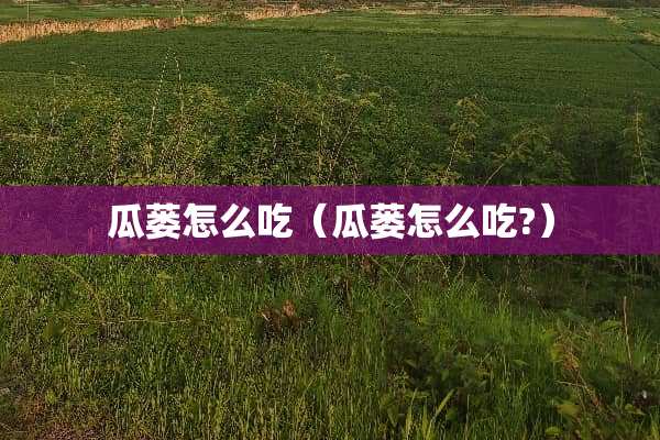 瓜蒌怎么吃（瓜蒌怎么吃?）