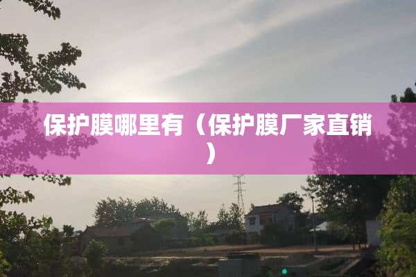 保护膜哪里有（保护膜厂家直销）