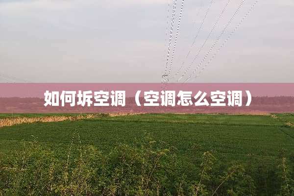 如何坼空调（空调怎么空调）