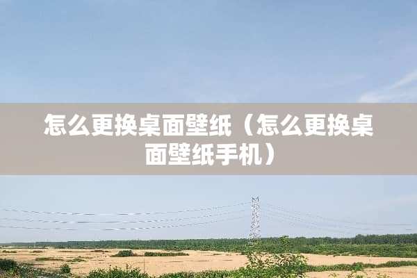 怎么更换桌面壁纸（怎么更换桌面壁纸手机）