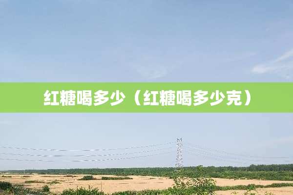 红糖喝多少（红糖喝多少克）